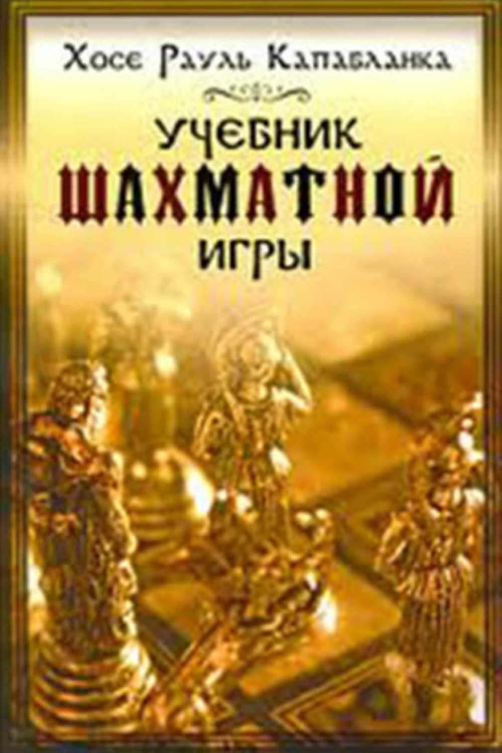 Учебник шахматной игры. Учебник по шахматам Хосе Рауль Капабланка. Капабланка учебник шахматной игры. Учебник шахматной игры Хосе Рауль Капабланка. Самоучитель шахматной игры.